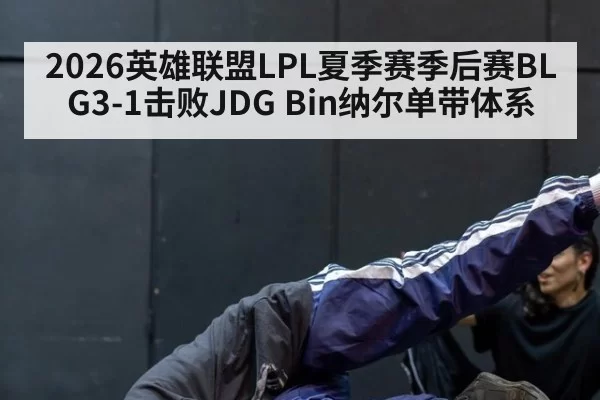 2026英雄联盟LPL夏季赛季后赛BLG3-1击败JDG Bin纳尔单带体系